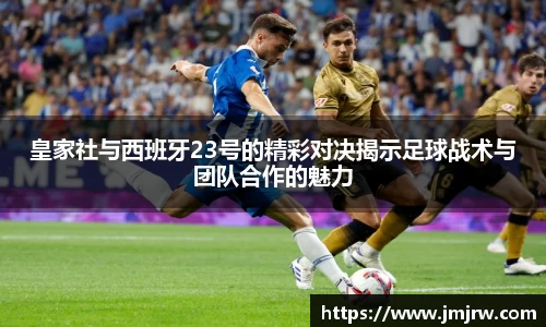 皇家社与西班牙23号的精彩对决揭示足球战术与团队合作的魅力