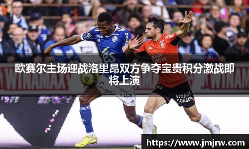 欧赛尔主场迎战洛里昂双方争夺宝贵积分激战即将上演